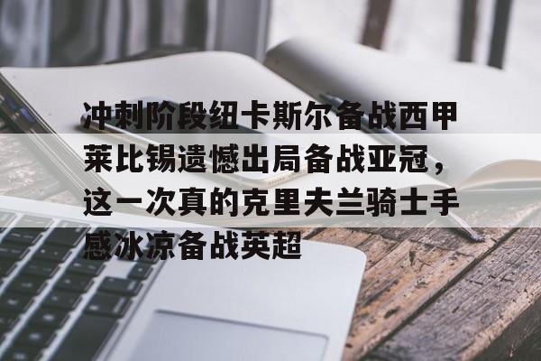 冲刺阶段纽卡斯尔备战西甲莱比锡遗憾出局备战亚冠，这一次真的克里夫兰骑士手感冰凉备战英超的简单介绍